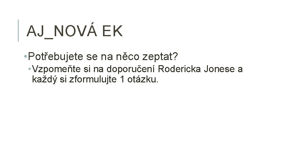 AJ_NOVÁ EK • Potřebujete se na něco zeptat? • Vzpomeňte si na doporučení Rodericka