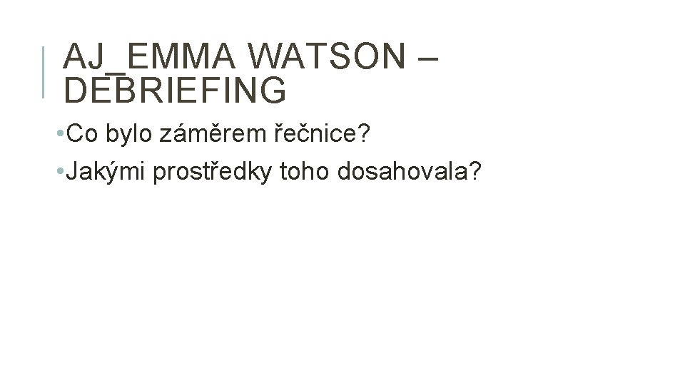 AJ_EMMA WATSON – DEBRIEFING • Co bylo záměrem řečnice? • Jakými prostředky toho dosahovala?