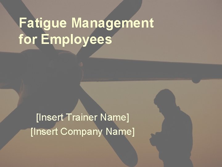 Fatigue Management for Employees [Insert Trainer Name] [Insert Company Name] 