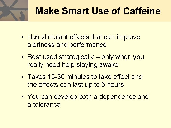 Make Smart Use of Caffeine • Has stimulant effects that can improve alertness and