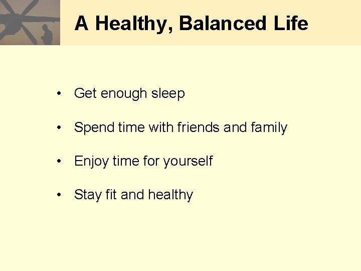 A Healthy, Balanced Life • Get enough sleep • Spend time with friends and