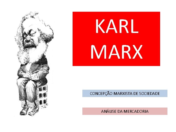 KARL MARX CONCEPÇÃO MARXISTA DE SOCIEDADE ANÁLISE DA MERCADORIA 