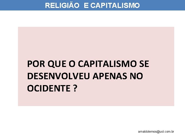 RELIGIÃO E CAPITALISMO POR QUE O CAPITALISMO SE DESENVOLVEU APENAS NO OCIDENTE ? arnaldolemos@uol.