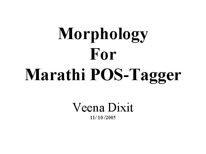 Morphology For Marathi POS-Tagger Veena Dixit 11/ 10 /2005 