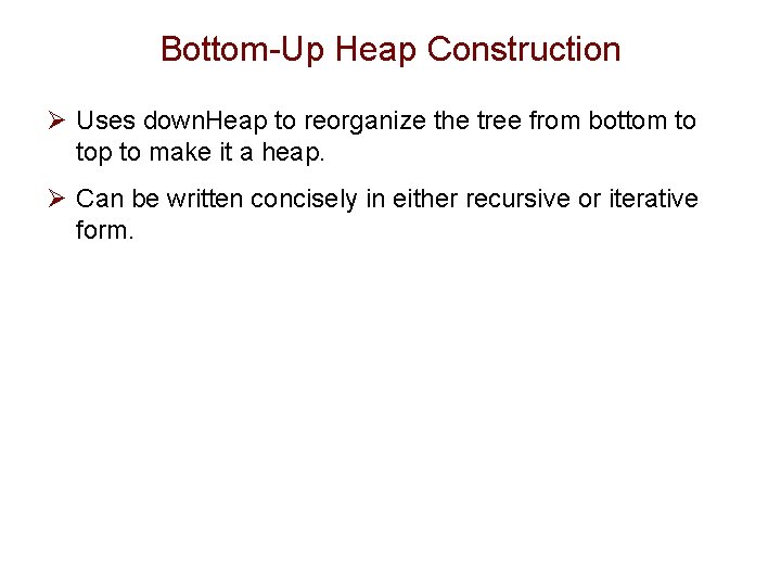 Bottom-Up Heap Construction Ø Uses down. Heap to reorganize the tree from bottom to