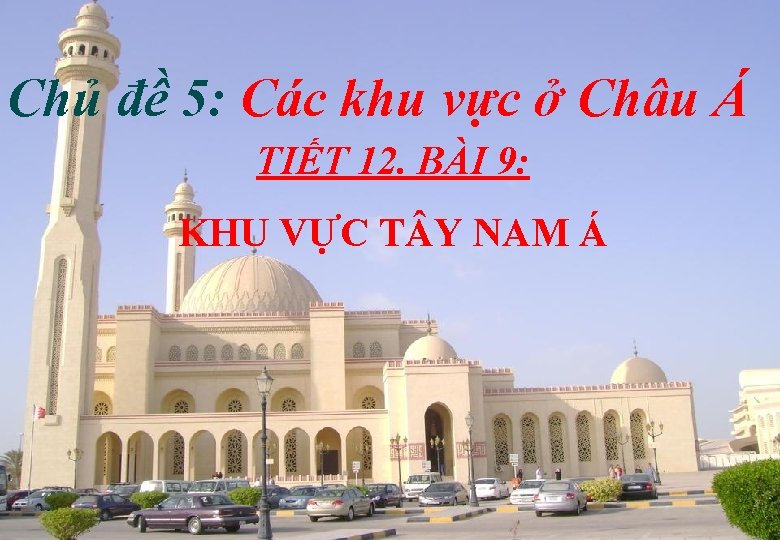 Chủ đề 5: Các khu vực ở Châu Á TIẾT 12. BÀI 9: KHU