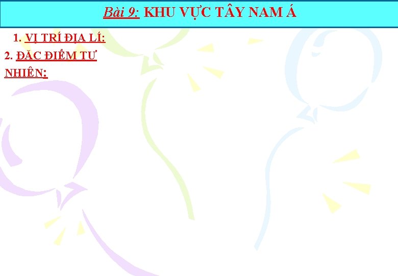 Bài 9: KHU VỰC T Y NAM Á 1. VỊ TRÍ ĐỊA LÍ: 2.