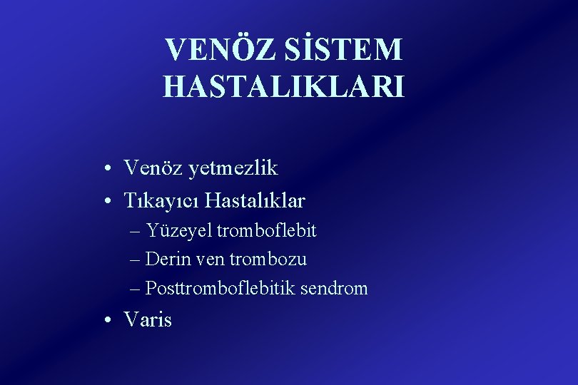 VENÖZ SİSTEM HASTALIKLARI • Venöz yetmezlik • Tıkayıcı Hastalıklar – Yüzeyel tromboflebit – Derin