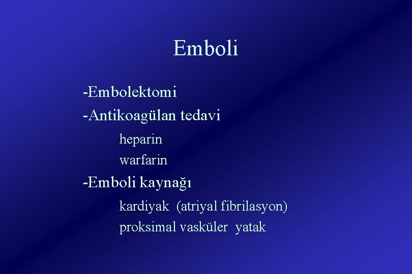 Emboli -Embolektomi -Antikoagülan tedavi heparin warfarin -Emboli kaynağı kardiyak (atriyal fibrilasyon) proksimal vasküler yatak