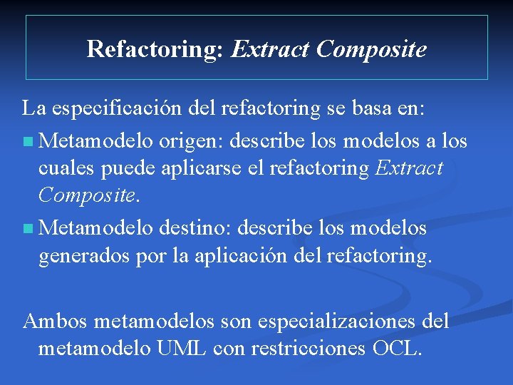 Refactoring: Extract Composite La especificación del refactoring se basa en: n Metamodelo origen: describe