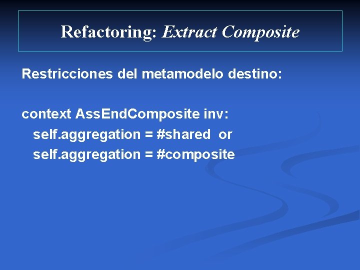 Refactoring: Extract Composite Restricciones del metamodelo destino: context Ass. End. Composite inv: self. aggregation