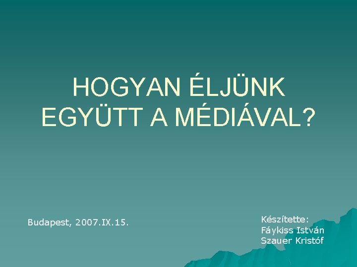 HOGYAN ÉLJÜNK EGYÜTT A MÉDIÁVAL? Budapest, 2007. IX. 15. Készítette: Fáykiss István Szauer Kristóf