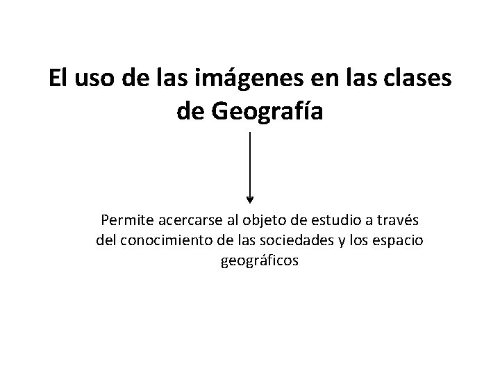 El uso de las imágenes en las clases de Geografía Permite acercarse al objeto