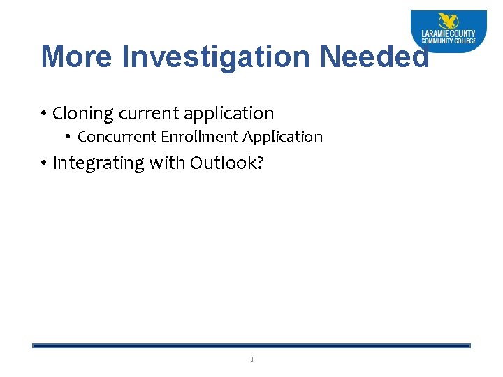 More Investigation Needed • Cloning current application • Concurrent Enrollment Application • Integrating with