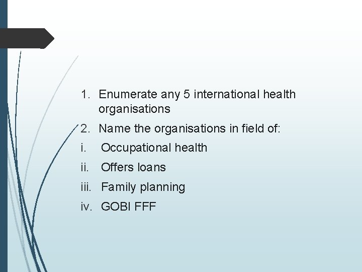1. Enumerate any 5 international health organisations 2. Name the organisations in field of: