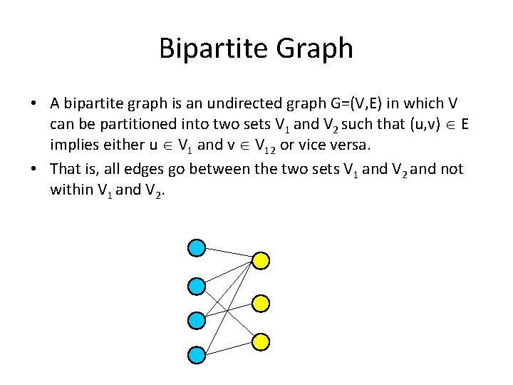 Bipartite Graph • A bipartite graph is an undirected graph G=(V, E) in which