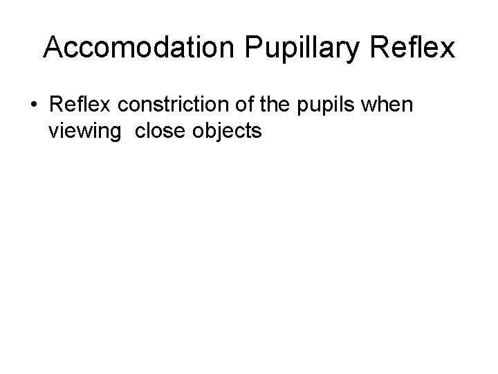 Accomodation Pupillary Reflex • Reflex constriction of the pupils when viewing close objects 