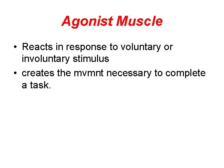 Agonist Muscle • Reacts in response to voluntary or involuntary stimulus • creates the