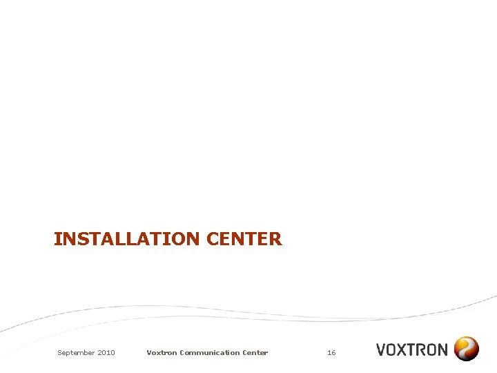 INSTALLATION CENTER September 2010 Voxtron Communication Center 16 