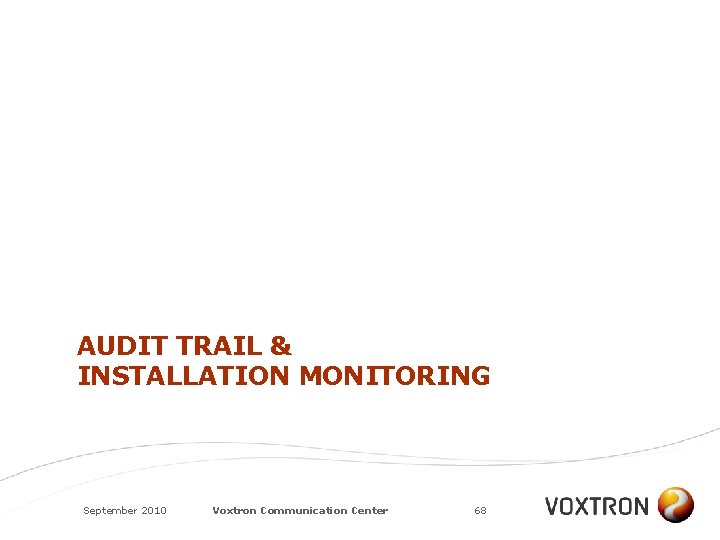 AUDIT TRAIL & INSTALLATION MONITORING September 2010 Voxtron Communication Center 68 