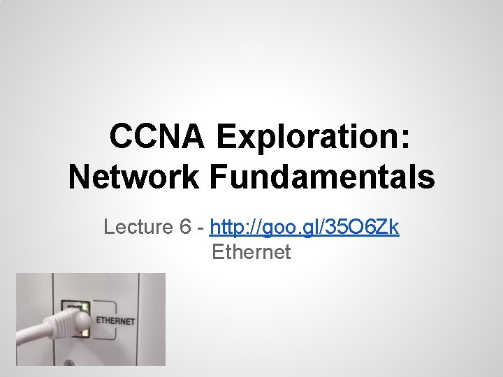 CCNA Exploration: Network Fundamentals Lecture 6 - http: //goo. gl/35 O 6 Zk Ethernet