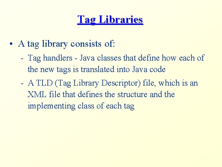 Tag Libraries • A tag library consists of: - Tag handlers - Java classes
