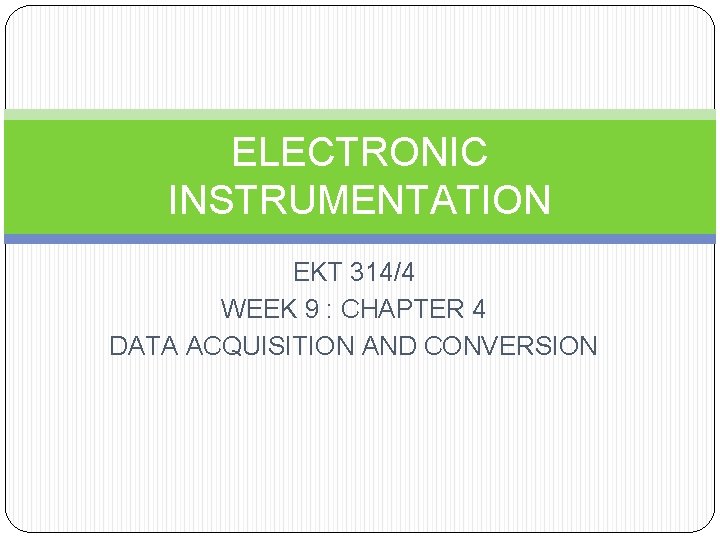 ELECTRONIC INSTRUMENTATION EKT 314/4 WEEK 9 : CHAPTER 4 DATA ACQUISITION AND CONVERSION 