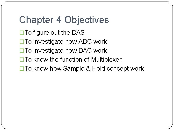 Chapter 4 Objectives �To figure out the DAS �To investigate how ADC work �To