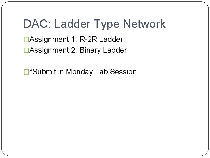 DAC: Ladder Type Network �Assignment 1: R-2 R Ladder �Assignment 2: Binary Ladder �*Submit