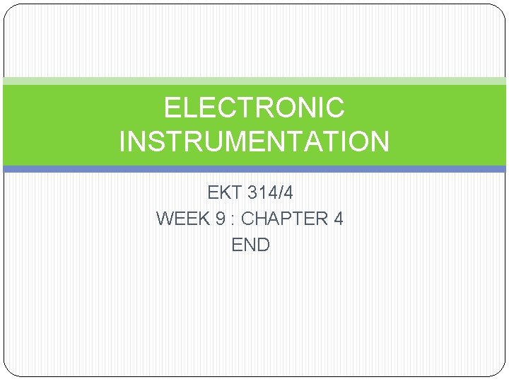 ELECTRONIC INSTRUMENTATION EKT 314/4 WEEK 9 : CHAPTER 4 END 