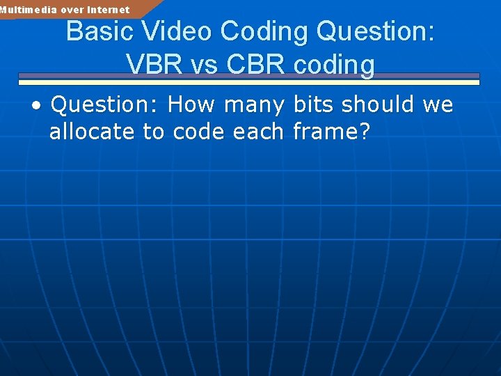Multimedia over Internet Basic Video Coding Question: VBR vs CBR coding • Question: How