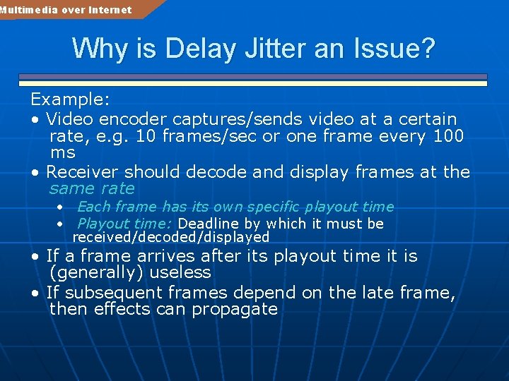 Multimedia over Internet Why is Delay Jitter an Issue? Example: • Video encoder captures/sends