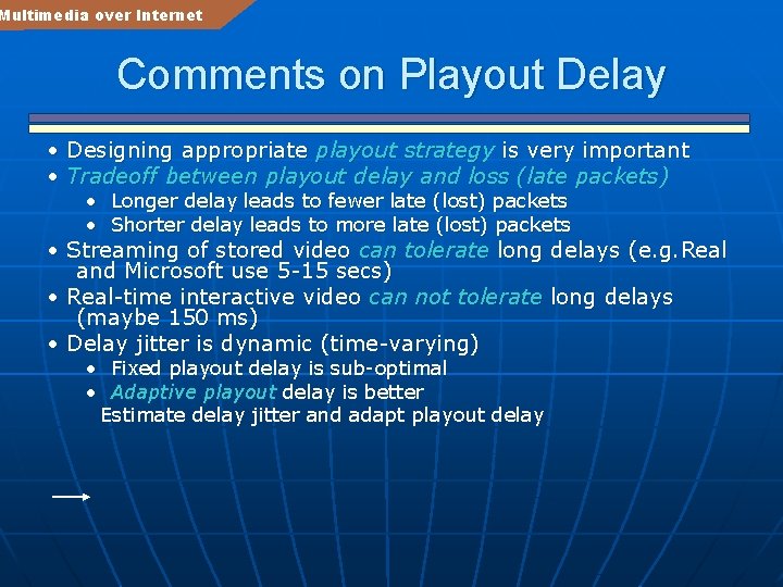 Multimedia over Internet Comments on Playout Delay • Designing appropriate playout strategy is very