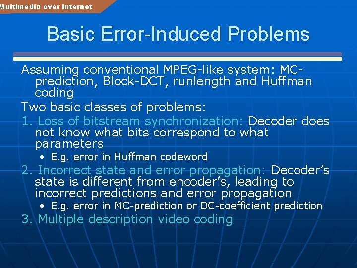 Multimedia over Internet Basic Error-Induced Problems Assuming conventional MPEG-like system: MCprediction, Block-DCT, runlength and