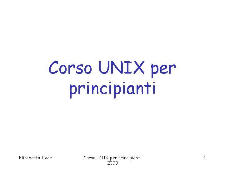 Corso UNIX per principianti Elisabetta Pace Corso UNIX per principianti 2003 1 