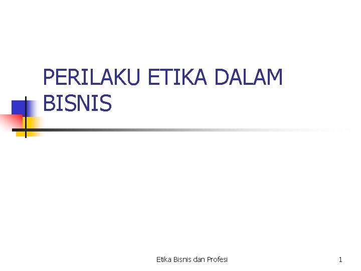 PERILAKU ETIKA DALAM BISNIS Etika Bisnis dan Profesi 1 