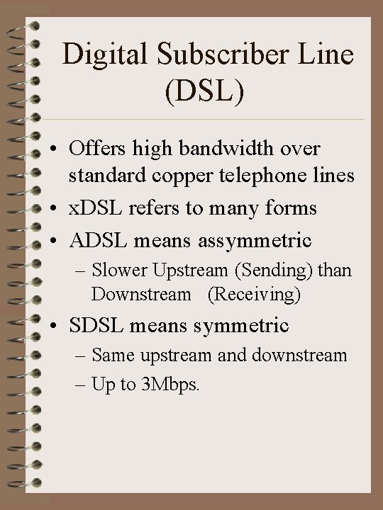 Digital Subscriber Line (DSL) • Offers high bandwidth over standard copper telephone lines •