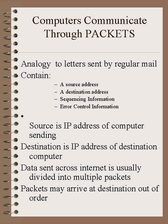 Computers Communicate Through PACKETS Analogy to letters sent by regular mail Contain: – –