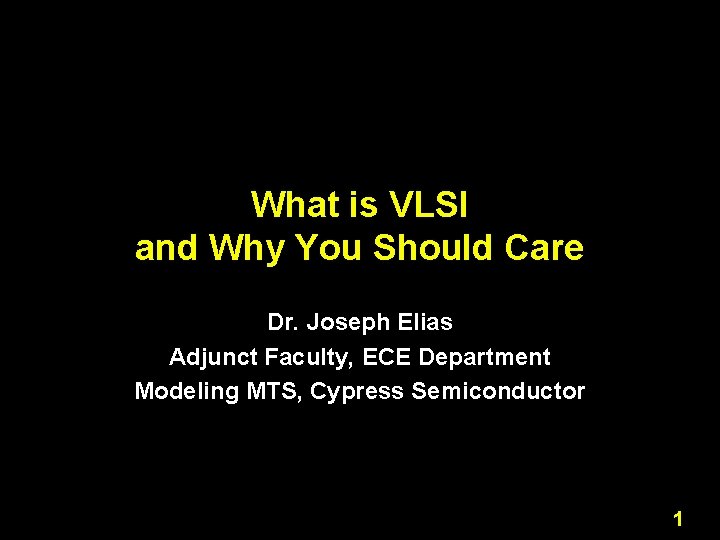 What is VLSI and Why You Should Care Dr. Joseph Elias Adjunct Faculty, ECE What is VLSI and Why You Should Care Dr. Joseph Elias Adjunct Faculty, ECE