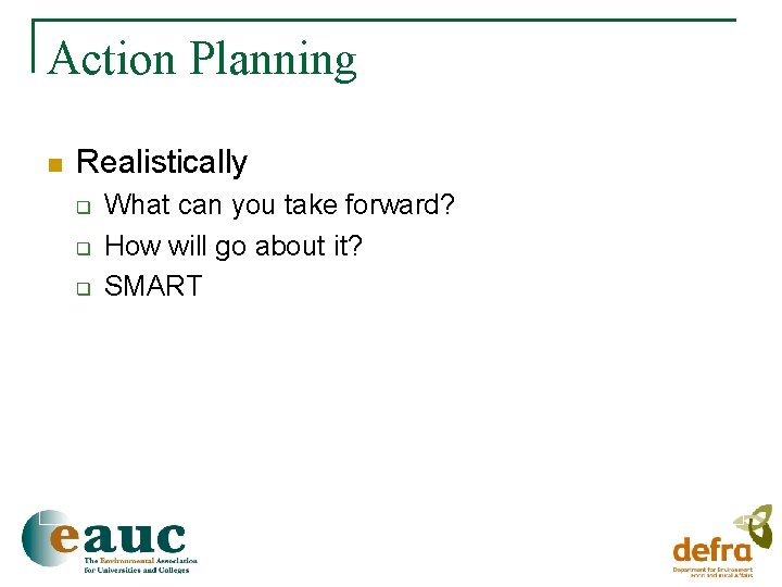 Action Planning n Realistically q q q What can you take forward? How will