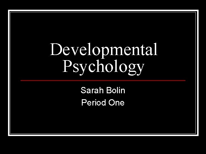 Developmental Psychology Sarah Bolin Period One 