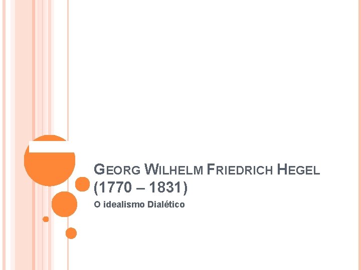  GEORG WILHELM FRIEDRICH HEGEL (1770 – 1831) O idealismo Dialético 