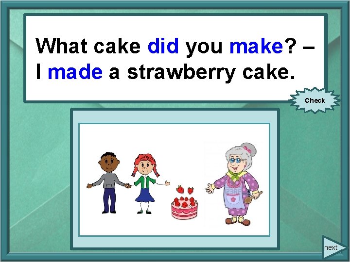 What make? – – Whatcakedid youyou (make)? I Imade a strawberry cake. (make) a What make? – – Whatcakedid youyou (make)? I Imade a strawberry cake. (make) a
