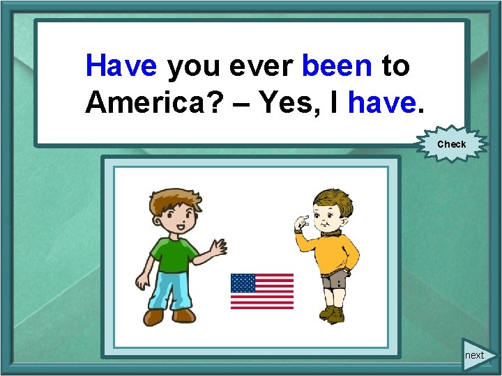 Have been to – You everyou (be)ever to America? – Yes, I have. Yes, Have been to – You everyou (be)ever to America? – Yes, I have. Yes,