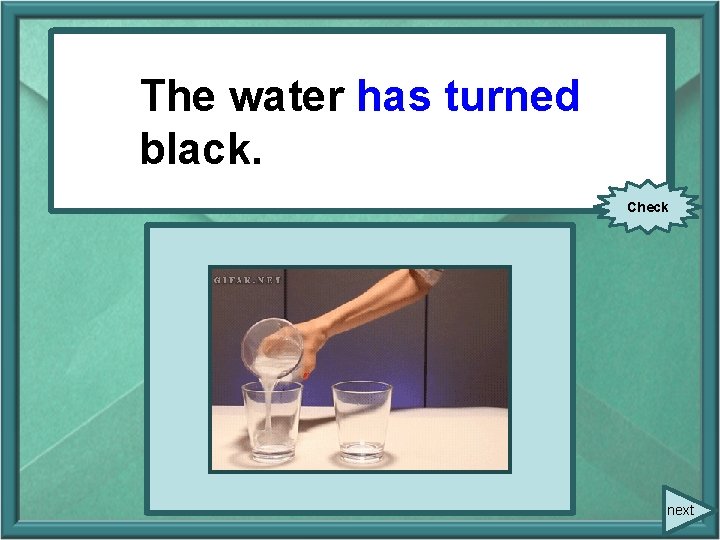 The water has turned The water (to turn) black. Check next The water has turned The water (to turn) black. Check next