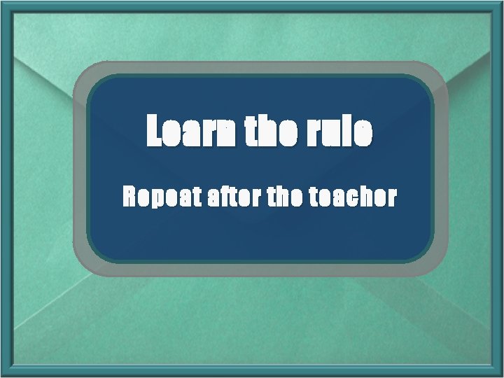 Learn the rule Repeat after the teacher Learn the rule Repeat after the teacher