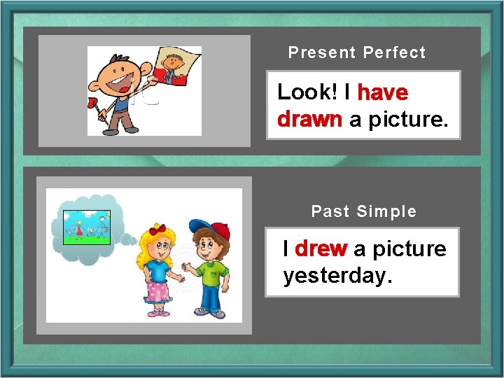 Present Perfect Look! I have drawn a picture. Past Simple I drew a picture Present Perfect Look! I have drawn a picture. Past Simple I drew a picture