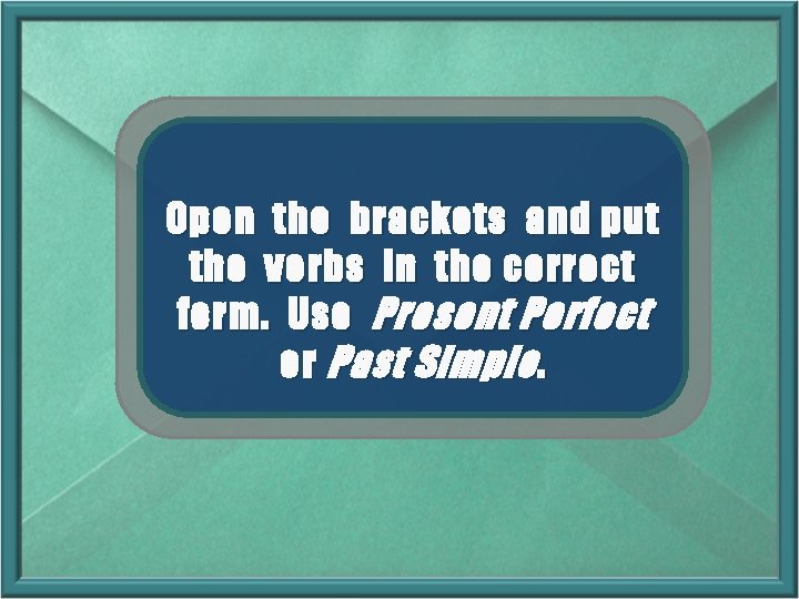 Open the brackets and put the verbs in the correct form. Use Present Perfect Open the brackets and put the verbs in the correct form. Use Present Perfect