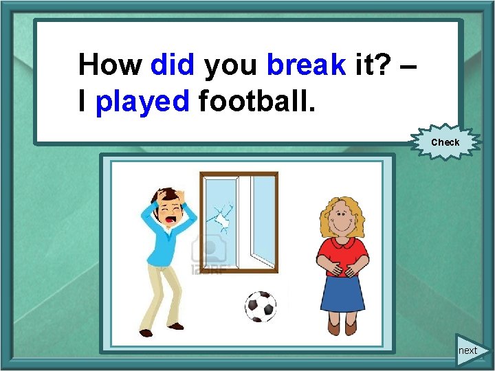 How you breakit? –– Howdid you (break) I played I (play) football. Check next How you breakit? –– Howdid you (break) I played I (play) football. Check next