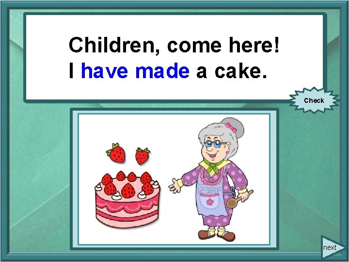 Children, come here! I have made a cake. (make) a cake. Check next Children, come here! I have made a cake. (make) a cake. Check next